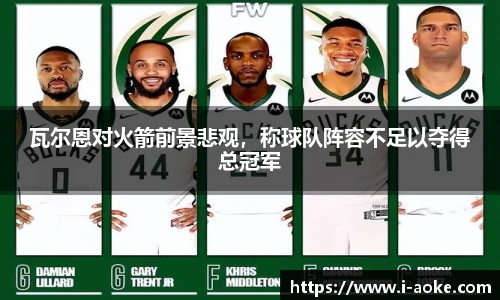 瓦尔恩对火箭前景悲观，称球队阵容不足以夺得总冠军