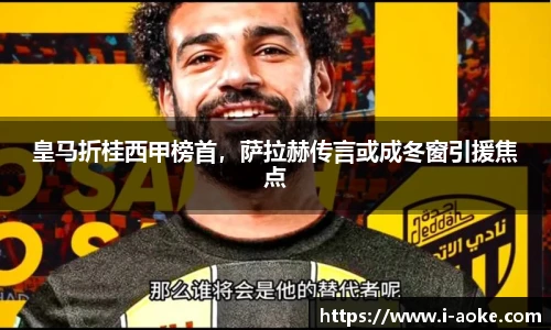 皇马折桂西甲榜首，萨拉赫传言或成冬窗引援焦点